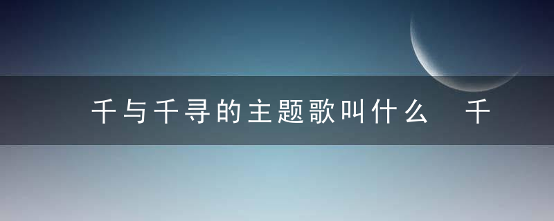 千与千寻的主题歌叫什么 千与千寻的主题歌